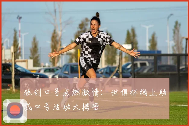 独创口号点燃激情：世俱杯线上助威口号活动大揭密