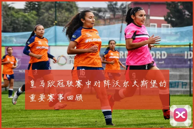 皇马欧冠联赛中对阵沃尔夫斯堡的重要赛事回顾