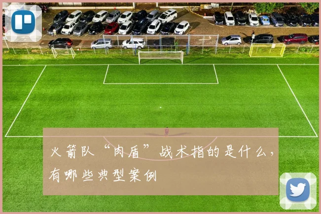 火箭队“肉盾”战术指的是什么，有哪些典型案例