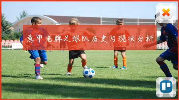 意甲老牌足球队历史与现状分析