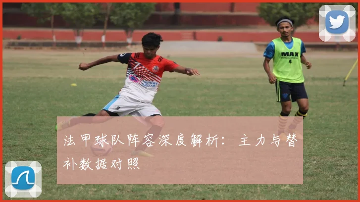 法甲球队阵容深度解析：主力与替补数据对照