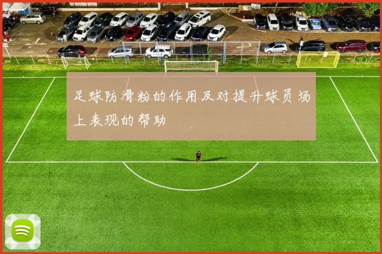 足球防滑粉的作用及对提升球员场上表现的帮助